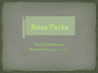 Rosa Parks "ThinkDifferent“ Rosa Parks. 1913 - 2005. 