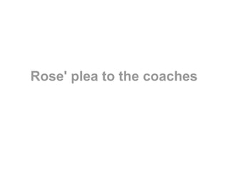 Rose' plea to the coaches 