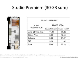 Studio Premiere (30-33 sqm) 
Bedroom partitions, cabinets, furniture and appliances shall not form part of the unit delivery and are shown for illustration purposes only. 
All information here is intended to give a general overview of the project and do not form part of an offer or contract. Developer reserves the right to make changes without prior notice. 
For complete list of turnover items please refer to specifications and finishes. 
For Announcement Purposes Only  