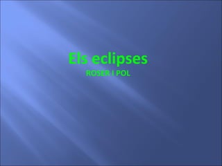 Els eclipses
ROSER I POL
 
