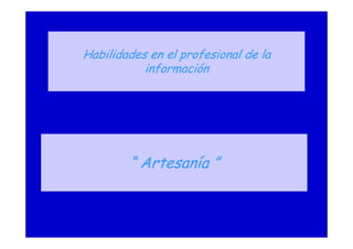 Habilidades en el profesional de la
información
“ Artesanía ”
 