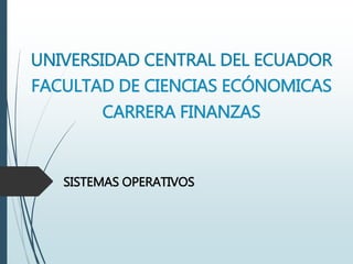 UNIVERSIDAD CENTRAL DEL ECUADOR
FACULTAD DE CIENCIAS ECÓNOMICAS
CARRERA FINANZAS
SISTEMAS OPERATIVOS
 