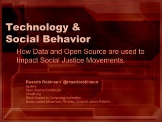 Technology &
Social Behavior
How Data and Open Source are used to
Impact Social Justice Movements
Rosario Robinson @rosariorobinson
Systers
Open Source Contributor
AnitaB.org
Black Women in Computing Committee
Social Justice Movement (Re-entry, Criminal Justice Reform)
 