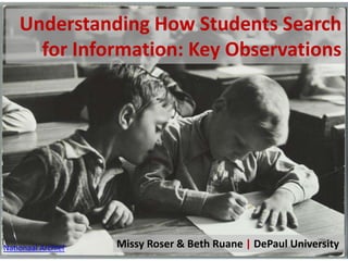Understanding How Students Search for Information: Key Observations  Missy Roser & Beth Ruane| DePaul University NationaalArchief 