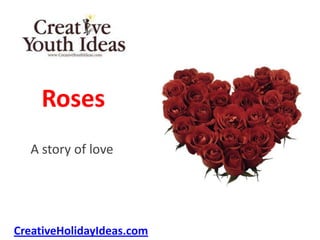 Roses
  A story of love




CreativeHolidayIdeas.com
 
