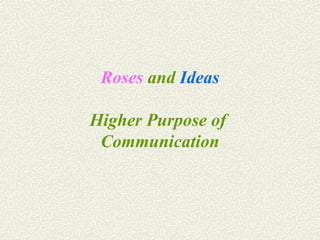   Roses  and  Ideas   Higher Purpose of  Communication 