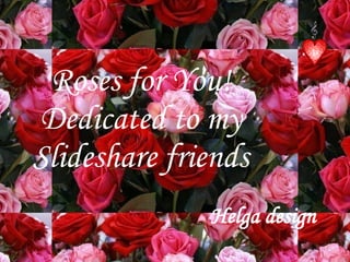 Roses for You! Dedicated to my Slideshare friends Helga design 