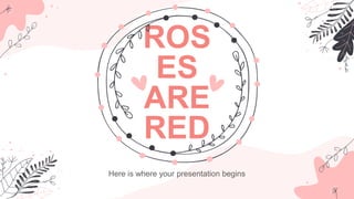 ROS
ES
ARE
RED
Here is where your presentation begins
 