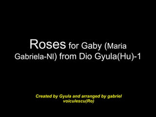 Roses  for Gaby ( Maria Gabriela-Nl ) from Dio Gyula(Hu)-1 Created by Gyula and arranged by gabriel voiculescu(Ro) 