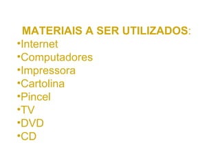 MATERIAIS A SER UTILIZADOS : Internet Computadores Impressora Cartolina Pincel TV DVD CD 