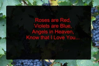 Roses are Red, Violets are Blue, Angels in Heaven, Know that I Love You... 