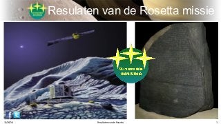 Resulaten van de Rosetta missie 
11/18/14 Resultaten van de Rosetta 1 
 