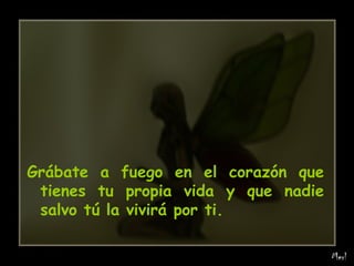 Grábate a fuego en el corazón que tienes tu propia vida y que nadie salvo tú la vivirá por ti. 