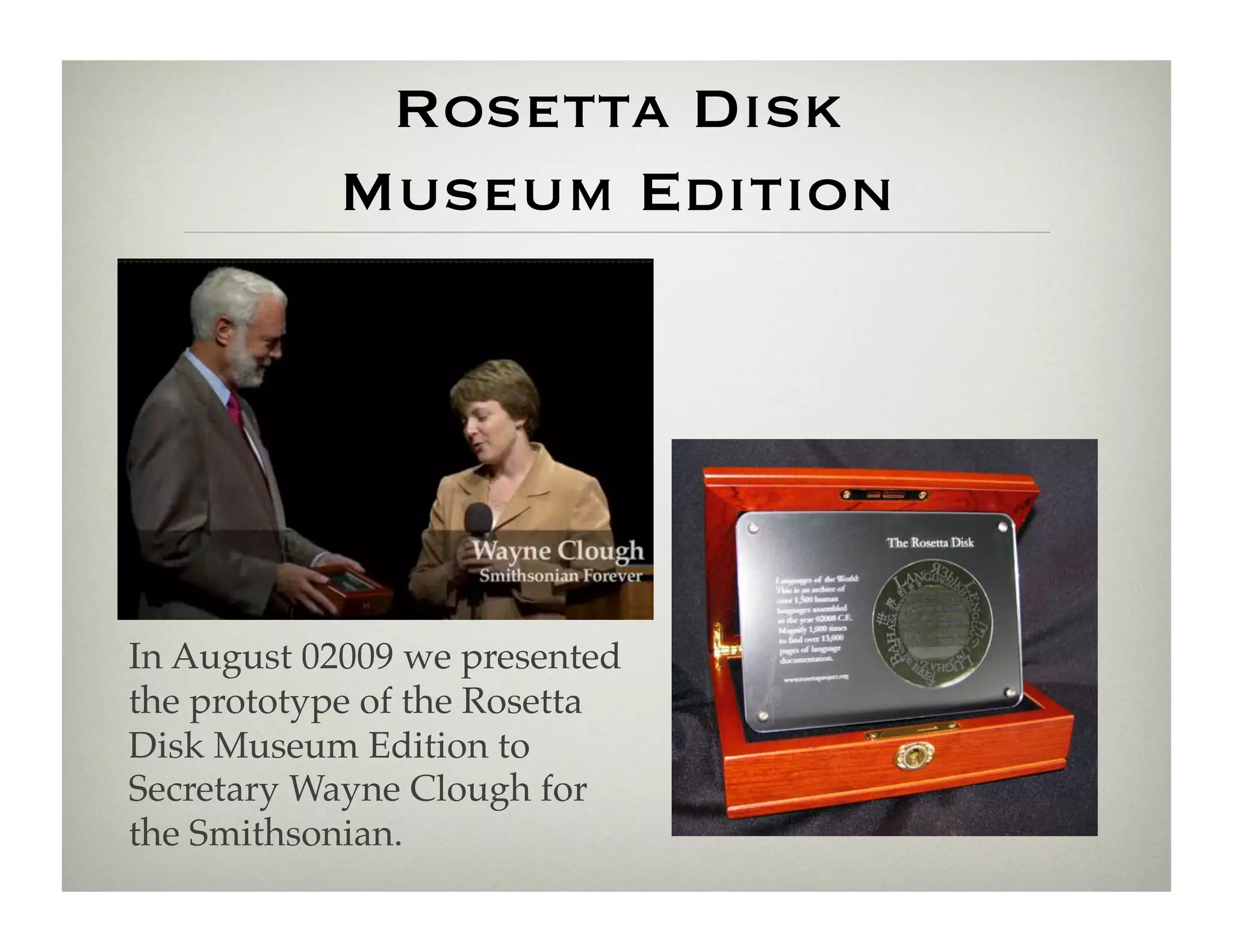 Rosetta Disk
           Museum Edition




In August 02009 we presented
the prototype of the Rosetta
Disk Museum Edition to
Secretary Wayne Clough for
the Smithsonian.!
 