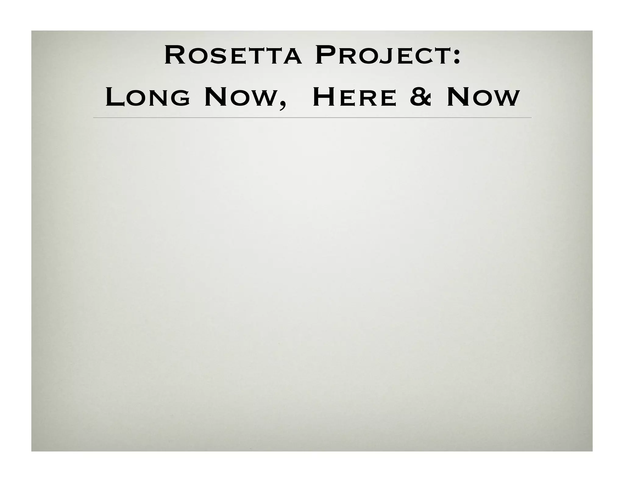 Rosetta Project:
Long Now, Here  Now
 