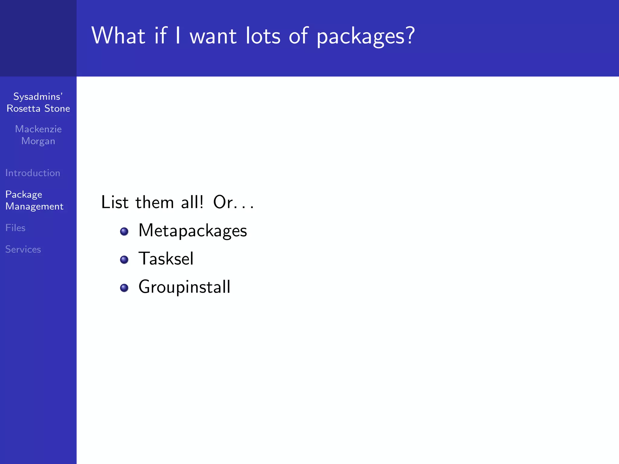 What if I want lots of packages?

 Sysadmins’
Rosetta Stone

  Mackenzie
   Morgan


Introduction

Package
Management      List them all! Or. . .
Files
                     Metapackages
Services
                     Tasksel
                     Groupinstall
 