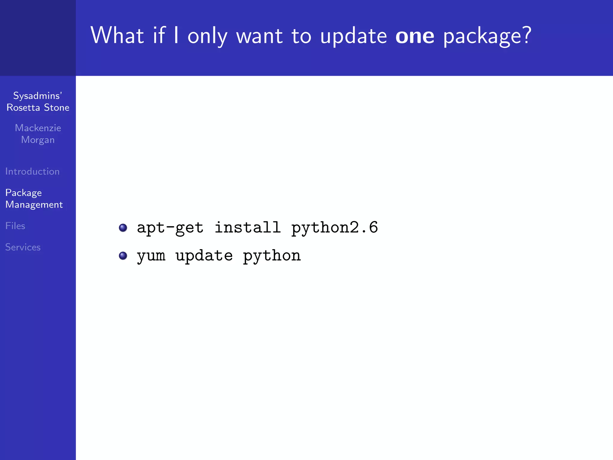 What if I only want to update one package?

 Sysadmins’
Rosetta Stone

  Mackenzie
   Morgan


Introduction

Package
Management

Files               apt-get install python2.6
Services
                    yum update python
 