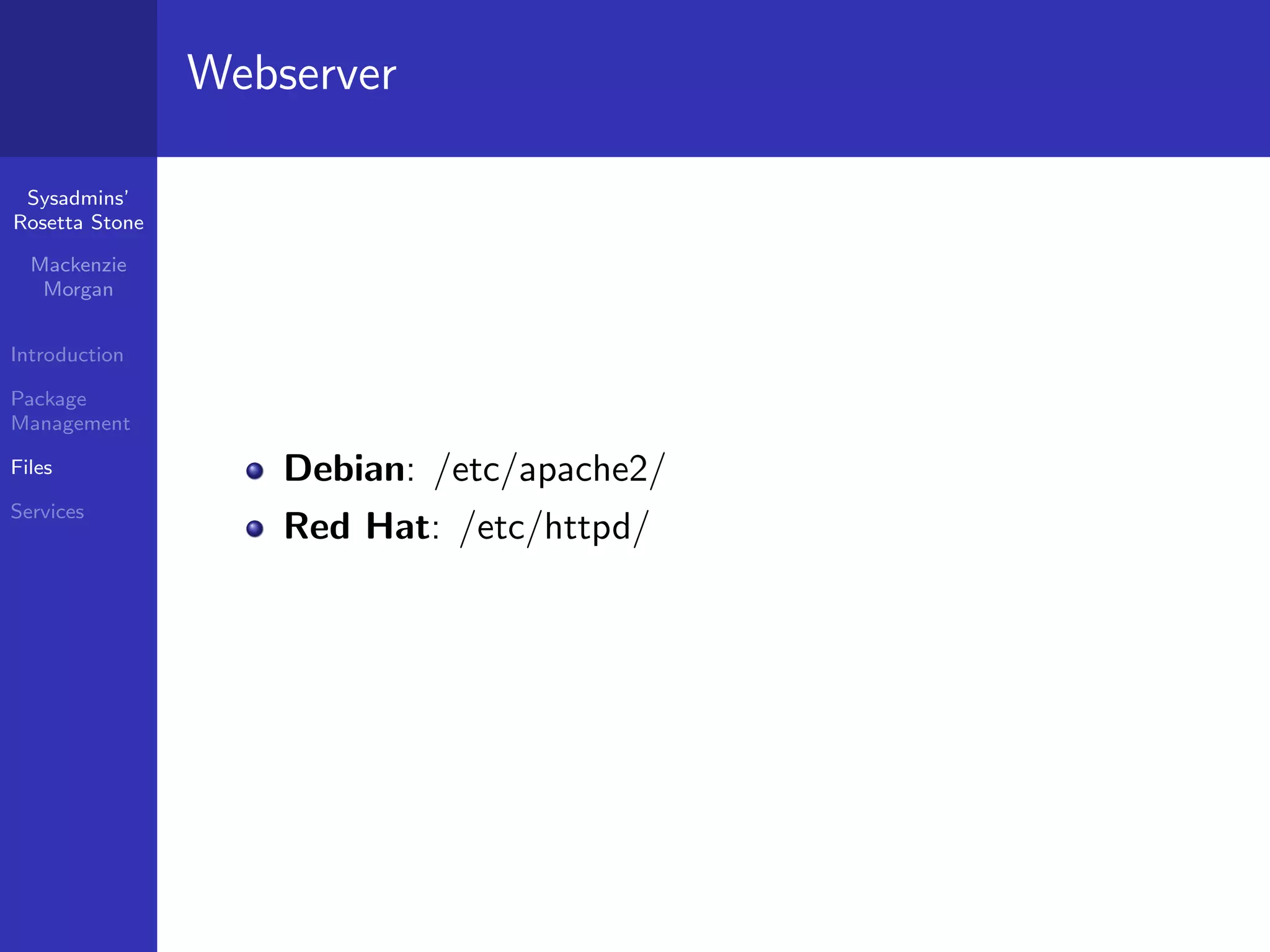 Webserver

 Sysadmins’
Rosetta Stone

  Mackenzie
   Morgan


Introduction

Package
Management

Files               Debian: /etc/apache2/
Services
                    Red Hat: /etc/httpd/
 
