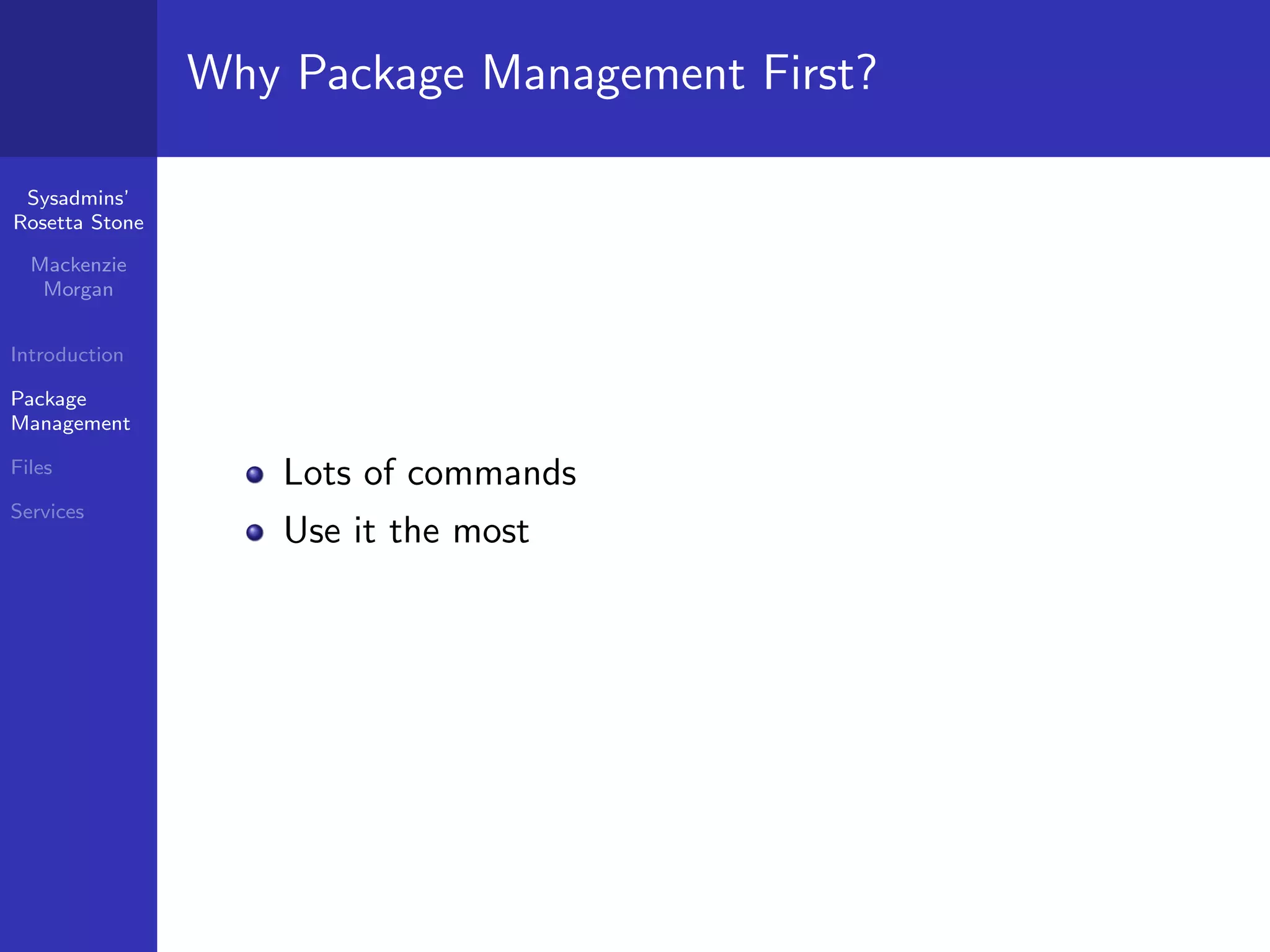 Why Package Management First?

 Sysadmins’
Rosetta Stone

  Mackenzie
   Morgan


Introduction

Package
Management

Files
                    Lots of commands
Services
                    Use it the most
 