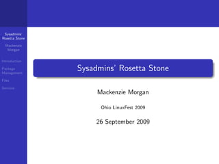 Sysadmins’
Rosetta Stone

  Mackenzie
   Morgan


Introduction

Package
Management
                Sysadmins’ Rosetta Stone
Files

Services
                     Mackenzie Morgan

                      Ohio LinuxFest 2009


                    26 September 2009
 