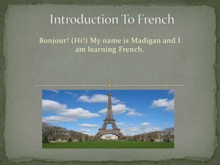 Bonjour! (Hi!) My name is Madigan and I
          am learning French.
 