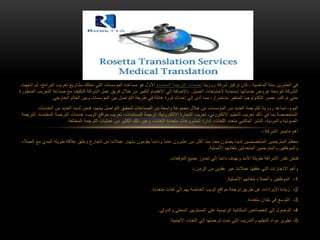 ‫روزيتا‬ ‫شركة‬ ‫تركيز‬ ‫كان‬ ، ‫الماضية‬ ‫سنة‬ ‫العشرين‬ ‫في‬‫المعتمدة‬ ‫الترجمة‬ ‫لخدمات‬‫الب‬ ‫تعريب‬ ‫مشاريع‬ ‫تمتلك‬ ‫التي‬ ‫المؤسسات‬ ‫مساعدة‬ ‫هو‬ ‫األول‬‫إتجهت‬ ‫ثم‬ ،‫رامج‬
‫العميل‬ ‫إلحتياجات‬ ‫إستجابة‬ ‫خدماتها‬ ‫عروض‬ ‫لتوسعة‬ ‫الشركة‬.‫ا‬ ‫صناعة‬ ‫مع‬ ‫للتكيف‬ ‫الشركة‬ ‫عمل‬ ‫فريق‬ ‫خالل‬ ‫من‬ ‫الكبير‬ ‫اإلهتمام‬ ‫إلي‬ ‫باإلضافة‬‫المتطورة‬ ‫لتعريب‬
‫العالم‬ ‫وبين‬ ‫المؤسسات‬ ‫بين‬ ‫التواصل‬ ‫طريقة‬ ‫في‬ ‫هائلة‬ ‫ثورة‬ ‫إحداث‬ ‫إلي‬ ‫أدى‬ ‫مما‬ ،‫بإستمرار‬ ‫المتغير‬ ‫التكنولوجيا‬ ‫عصر‬ ‫تواكب‬ ‫حتي‬‫الخارجي‬.
‫اليوم‬‫الخ‬ ‫من‬ ‫العديد‬ ‫لدينا‬ ‫فنحن‬ ،‫بينهم‬ ‫التواصل‬ ‫لتحقيق‬ ‫الصناعات‬ ‫من‬ ‫واسعة‬ ‫مجموعة‬ ‫خالل‬ ‫من‬ ‫المؤسسات‬ ‫من‬ ‫العديد‬ ‫للترجمة‬ ‫روزيتا‬ ‫تساعد‬ ،‫دمات‬
‫الترج‬ ‫خدمات‬ ،‫الويب‬ ‫مواقع‬ ‫تعريب‬ ،‫المستندات‬ ‫ترجمة‬ ،‫اإللكترونية‬ ‫التجارة‬ ‫تعريب‬ ،‫اإللكتروني‬ ‫التعليم‬ ‫تعريب‬ ‫ذلك‬ ‫في‬ ‫بما‬ ‫المتخصصة‬‫المعت‬ ‫مة‬‫الترجمة‬ ،‫مدة‬
‫الترجمة‬ ‫عمليات‬ ‫من‬ ‫الكثير‬ ‫ذلك‬ ‫وغير‬ ،‫اللغات‬ ‫متعددة‬ ‫المشروعات‬ ‫إدارة‬ ،‫اللغات‬ ‫متعدد‬ ‫المكتبي‬ ‫النشر‬ ،‫والمرئية‬ ‫الصوتية‬‫المختلفة‬.
‫أهم‬‫الشركة‬ ‫مايميز‬:-
‫ا‬ ‫طويلة‬ ‫عالقة‬ ‫وخلق‬ ‫الخارج‬ ‫من‬ ‫عمالئنا‬ ‫بإبهار‬ ‫يقومون‬ ً‫ا‬‫ودائم‬ ً‫ا‬‫عام‬ ‫عشرون‬ ‫من‬ ‫أكثر‬ ‫منذ‬ ‫معنا‬ ‫يعملون‬ ‫لدينا‬ ‫المتخصصين‬ ‫المترجمين‬ ‫معظم‬‫لمد‬‫ي‬‫العمالء‬ ‫مع‬
‫األصلية‬ ‫بلغاتهم‬ ‫المتحدثين‬ ‫والمترجمين‬ ‫والموظفين‬.
‫التوقعات‬ ‫جميع‬ ‫تجاوز‬ ‫إلي‬ ً‫ا‬‫دائم‬ ‫ونهدف‬ ‫األمد‬ ‫طويلة‬ ‫الشراكة‬ ‫نقدر‬ ‫فنحن‬.
‫الزمن‬ ‫من‬ ‫عقدين‬ ‫عبر‬ ‫عمالئنا‬ ‫حققها‬ ‫التي‬ ‫اإلنجازات‬ ‫وأهم‬:-
1-‫الموظفين‬‫األصلية‬ ‫بلغاتهم‬ ‫والعمالء‬.
2-‫متعددة‬ ‫لغات‬ ‫إلي‬ ‫بهم‬ ‫الخاصة‬ ‫الويب‬ ‫مواقع‬ ‫ترجمة‬ ‫طريق‬ ‫عن‬ ‫اإليرادات‬ ‫زيادة‬.
3-‫متعددة‬ ‫بلدان‬ ‫في‬ ‫التوسع‬.
4-‫والدولي‬ ‫المحلي‬ ‫المستويين‬ ‫علي‬ ‫الرئيسية‬ ‫السكانية‬ ‫الخصائص‬ ‫إلي‬ ‫الوصول‬.
5-‫األجنبية‬ ‫اللغات‬ ‫الي‬ ‫ترجمتها‬ ‫تمت‬ ‫التي‬ ‫والتدريب‬ ‫التعليم‬ ‫مواد‬ ‫تطوير‬.
 