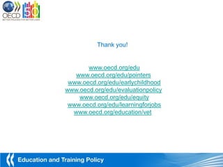 Thank you!


       www.oecd.org/edu
   www.oecd.org/edu/pointers
 www.oecd.org/edu/earlychildhood
www.oecd.org/edu/evaluationpolicy
    www.oecd.org/edu/equity
 www.oecd.org/edu/learningforjobs
  www.oecd.org/education/vet
 