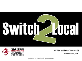 Copyright © 2017 Switch2Local. All rights reserved.
switch2local.com	
Mobile	Marke3ng	Made	Easy	
 