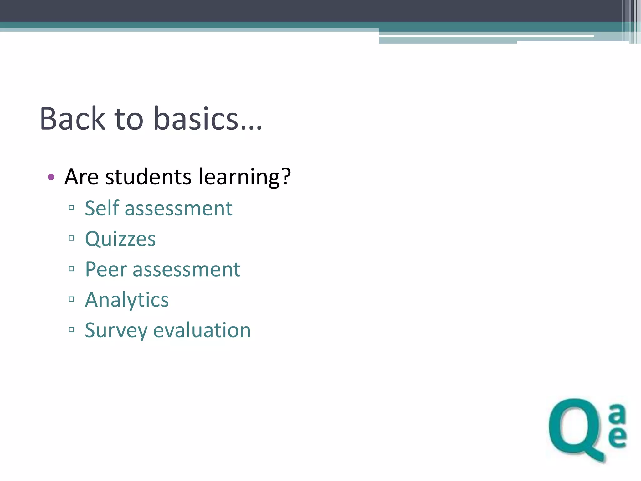 Back to basics…
• Are students learning?
▫
▫
▫
▫
▫

Self assessment
Quizzes
Peer assessment
Analytics
Survey evaluation

 