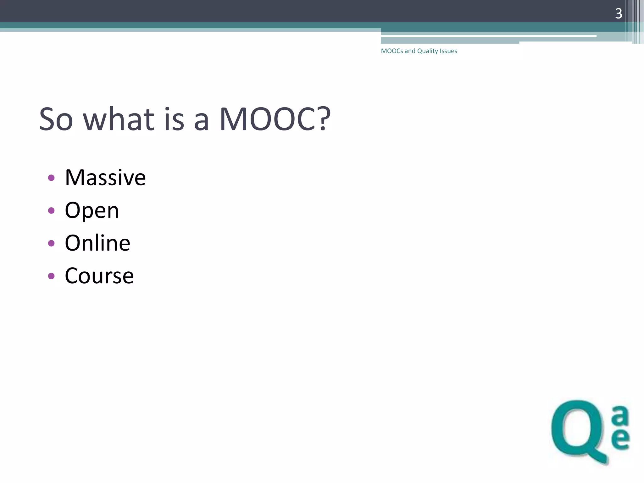 3
MOOCs and Quality Issues

So what is a MOOC?
•
•
•
•

Massive
Open
Online
Course

 