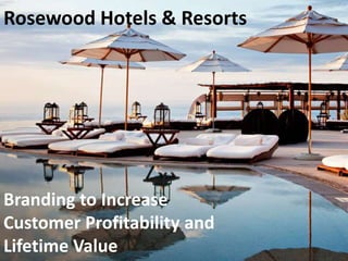 Rosewood Hotels & Resorts
Branding to Increase
Customer Profitability and
Lifetime Value
 