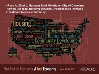• Rose A. Zitiello, Manager Bank Relations, City of Cleveland
 How to use local Banking services Ordinances to increase
investment in your community
 