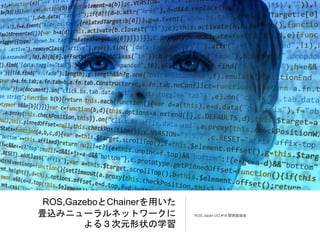 ROS,GazeboとChainerを用いた
畳込みニューラルネットワークに
よる３次元形状の学習
ROS Japan UG #18 関西勉強会
 