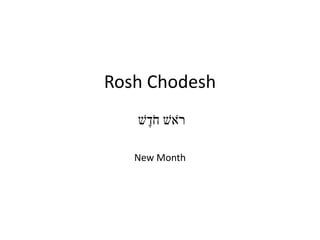 Rosh Chodesh
‫ׁש‬ֶ‫ד‬ֹ‫ח‬ ‫ֹאׁש‬‫ר‬
New Month
 