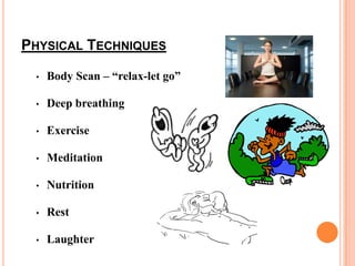 PHYSICAL TECHNIQUES
• Body Scan – “relax-let go”
• Deep breathing
• Exercise
• Meditation
• Nutrition
• Rest
• Laughter
 