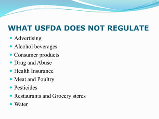 WHAT USFDA DOES NOT REGULATE
 Advertising
 Alcohol beverages
 Consumer products
 Drug and Abuse
 Health Insurance
 Meat and Poultry
 Pesticides
 Restaurants and Grocery stores
 Water
 