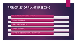 PRINCIPLES OF PLANT BREEDING
NAME:-ROSHAN .SANJAY. CHANDURKAR
REG NO:- 2020A/102M
DEPT:- PLANT PATHOLOGY
COURSE NO:-GP-503
COURSE TEACHER:-DR JAYKUMAR DESHMUKH SIR
 