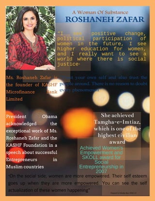 ROSHANEH ZAFAR
“Trust your own self and also trust the
people around. There is no reason to doubt
every phenomenon”
Prepared by Khadija Riaz MBA III
A Woman Of Substance
 