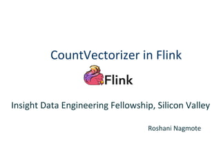 CountVectorizer in Flink

	
Insight	Data	Engineering	Fellowship,	Silicon	Valley	
Roshani	Nagmote	
 