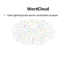 Word Cloud

•  Used	Lightning	Scala	api	for	visualiza?on	purpose	
•  hgp://countvectorizer.us	
	
	
 