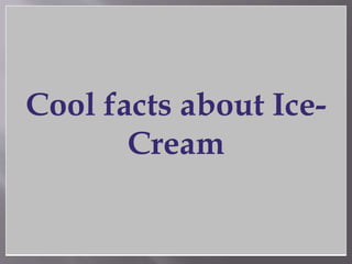 Cool facts about Ice-
Cream
 