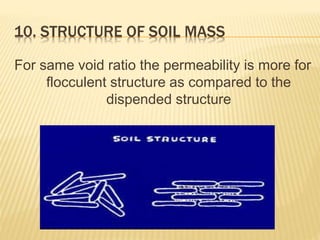 10. STRUCTURE OF SOIL MASS
For same void ratio the permeability is more for
flocculent structure as compared to the
dispended structure
 