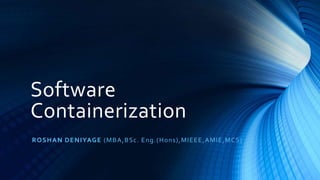 Software
Containerization
ROSHAN DENIYAGE (MBA,BSc. Eng.(Hons),MIEEE,AMIE,MCS)
 
