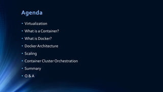 • Virtualization
• What is a Container?
• What is Docker?
• Docker Architecture
• Scaling
• Container Cluster Orchestration
• Summary
• Q & A
Agenda