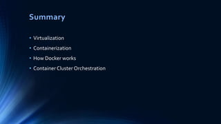 • Virtualization
• Containerization
• How Docker works
• Container Cluster Orchestration
Summary