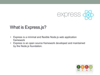What is Express.js?
• Express is a minimal and flexible Node.js web application
framework
• Express is an open source framework developed and maintained
by the Node.js foundation.
 