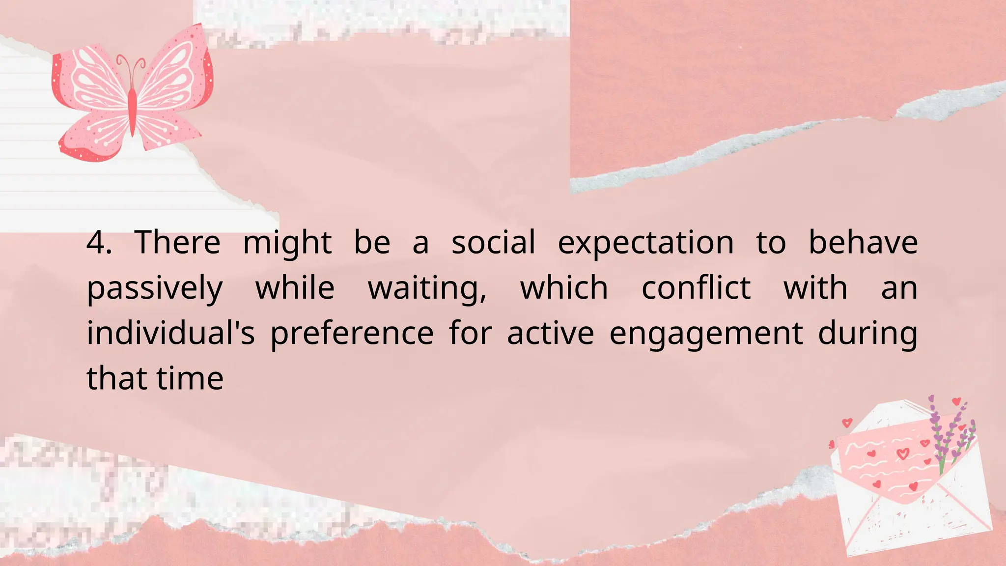 4. There might be a social expectation to behave
passively while waiting, which conflict with an
individual's preference for active engagement during
that time
 