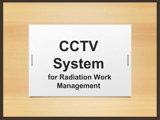 CCTV
System
for Radiation Work
Management
 