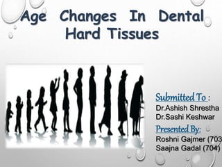 Age Changes In Dental
Hard Tissues
Submitted To :
Dr.Ashish Shrestha
Dr.Sashi Keshwar
PresentedBy:
Roshni Gajmer (703
Saajna Gadal (704)
 