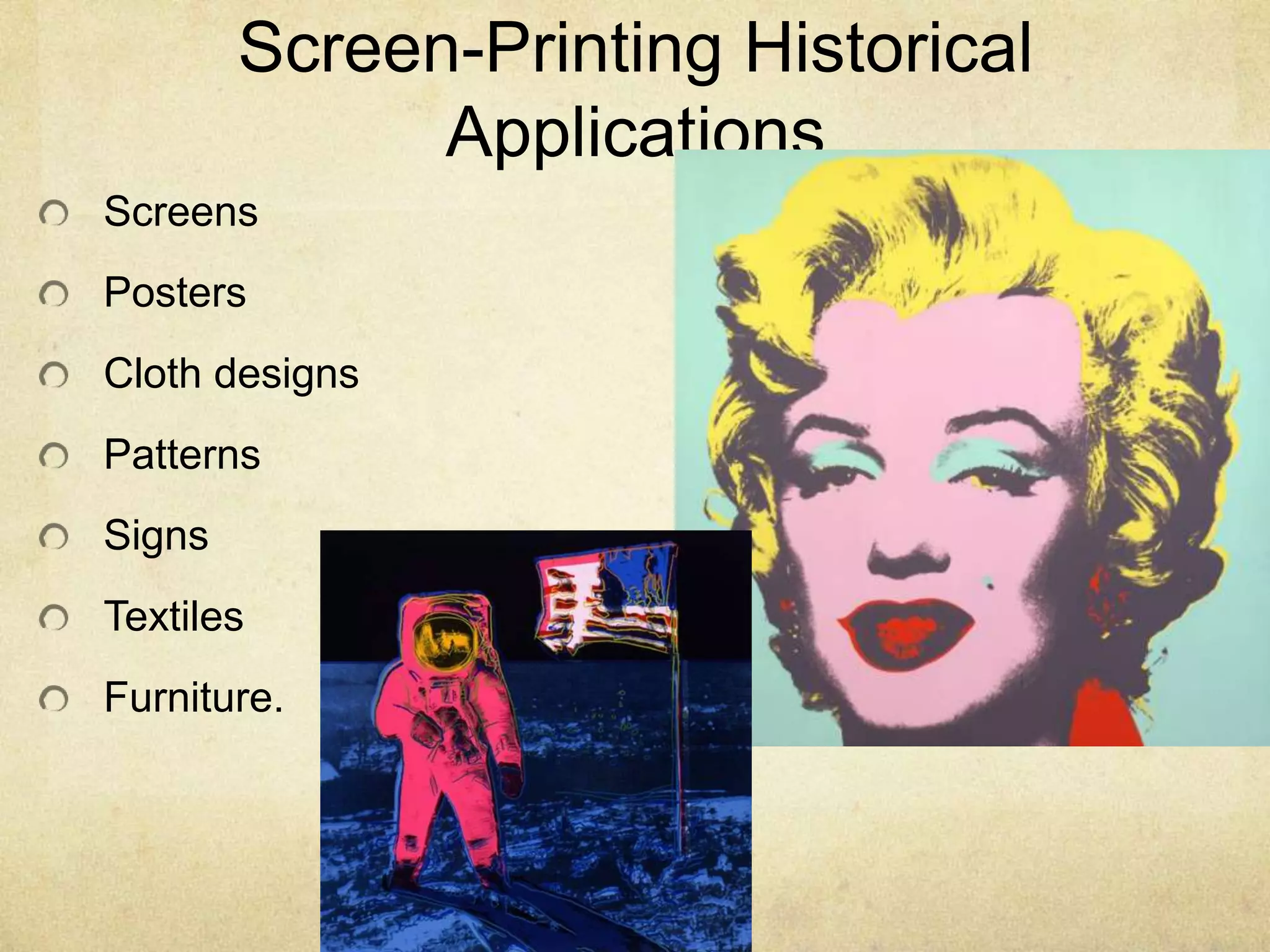 Screen-Printing Historical
Applications
Screens
Posters
Cloth designs
Patterns
Signs
Textiles
Furniture.
 